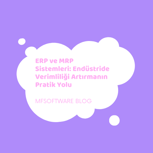 ERP ve MRP Sistemleri: Endüstride Verimliliği Artırmanın Pratik Yolu