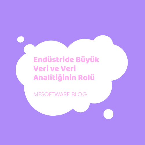 Endüstride Büyük Veri ve Veri Analitiğinin Rolü